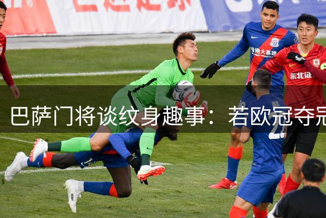 巴萨门将谈纹身趣事：若欧冠夺冠或染发庆祝